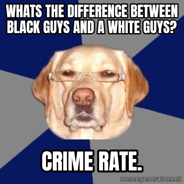 Racist Dawg meme: Whats the difference between black guys and a white guys? / Crime rate.