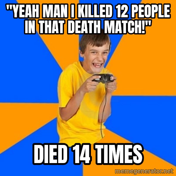 Annoying Gamer Kid meme: "yeah man i killed 12 people in that death match!" / died 14 times