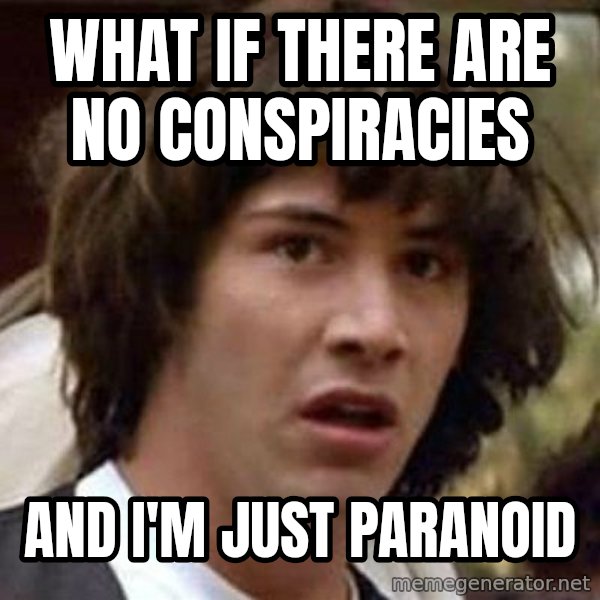 Conspiracy Keanu meme: what if there are no conspiracies / and i'm just paranoid