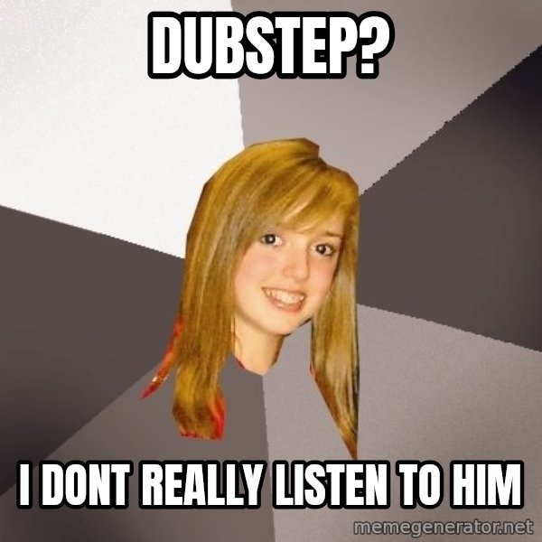 Musically Oblivious 8th Grader meme: dubstep? / i dont really listen to him