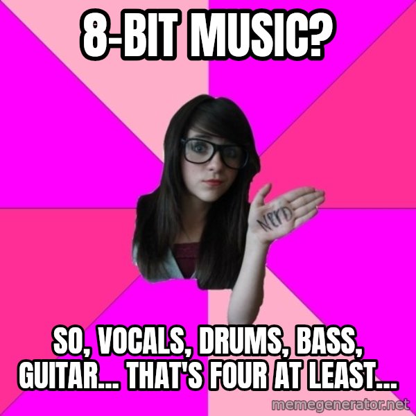 Idiot Nerd Girl meme: 8-bit music? / So, vocals, drums, bass, guitar... that's four at least...