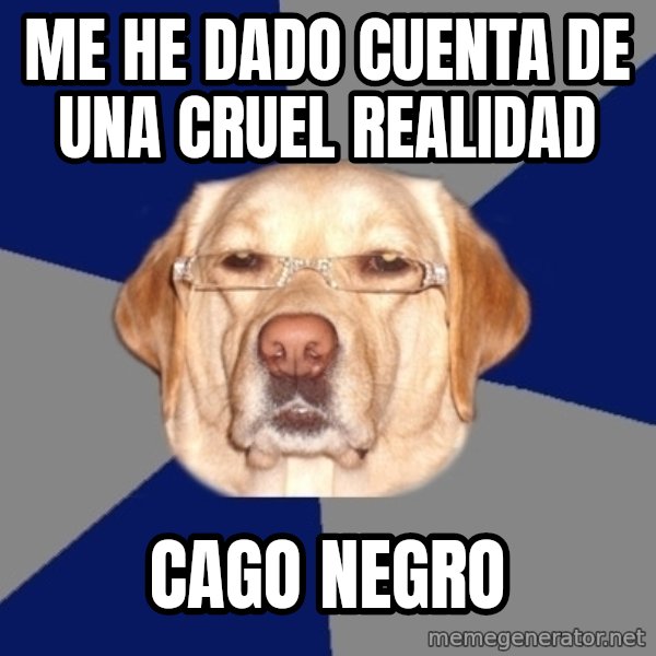 Racist Dawg meme: me he dado cuenta de una cruel realidad / cago negro