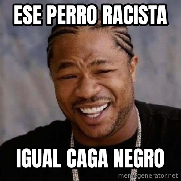 Yo Dawg meme: ese perro racista / igual caga negro
