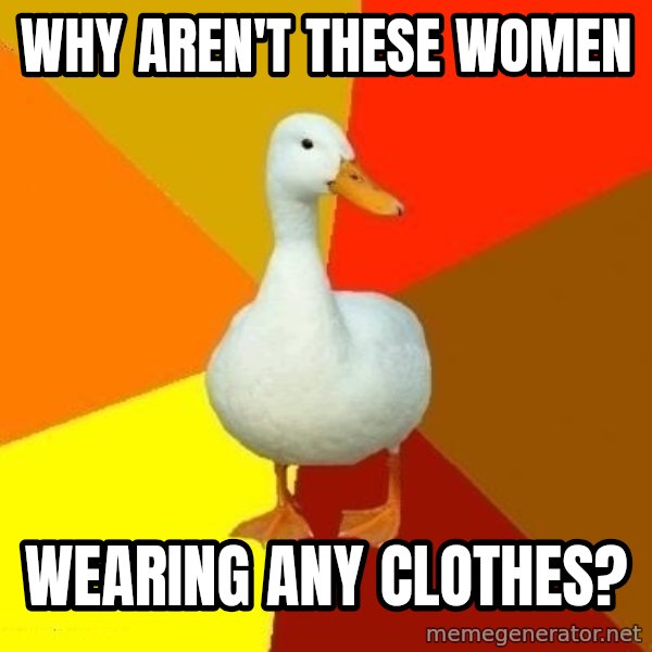 Technologically Impaired Duck meme: Why aren't these women / wearing any clothes?