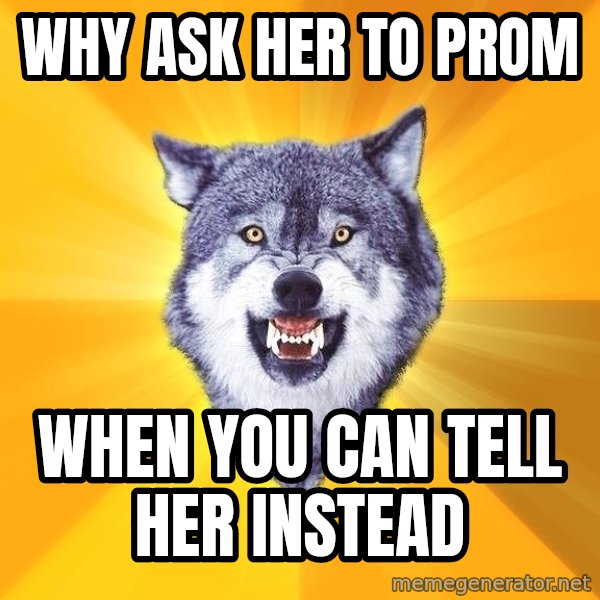 Courage Wolf meme: Why ask her to prom / when you can tell her instead