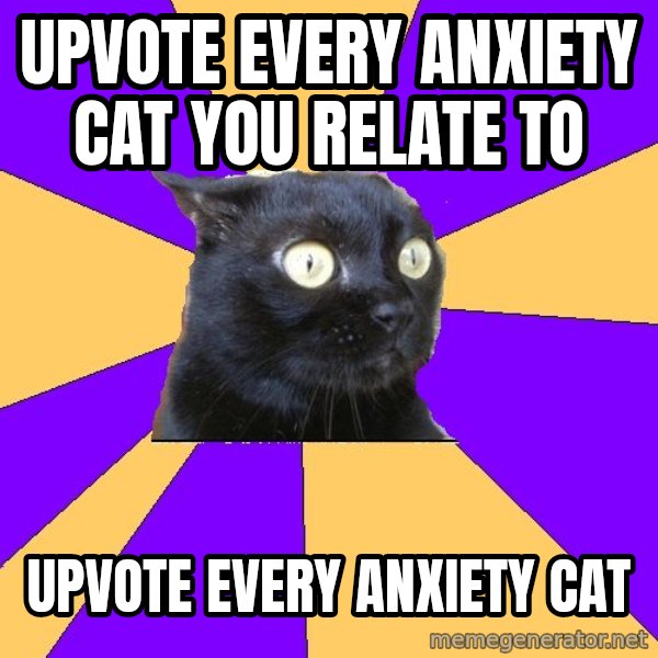 Anxiety Cat meme: upvote every anxiety cat you relate to / upvote every anxiety cat
