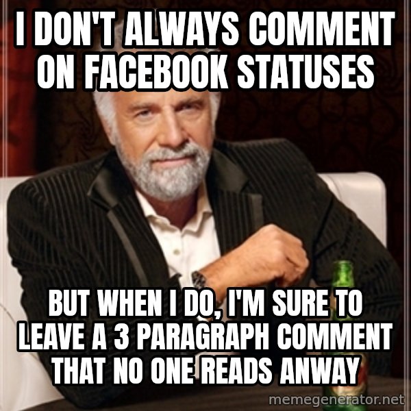 Dos Equis Guy gives advice meme: I don't Always comment on facebook statuses / But When I do,  I'm sure to leave a 3 paragraph comment that no one reads anway