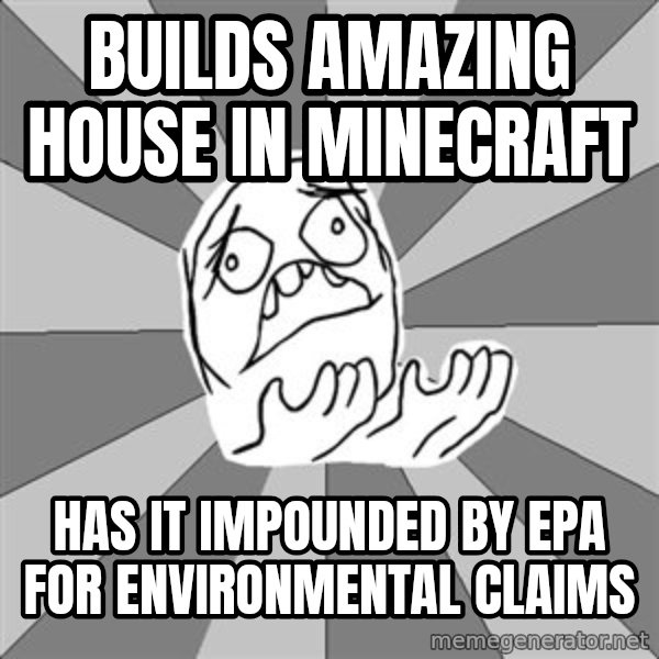 Whyyy??? meme: builds amazing house in minecraft / has it impounded by epa for ENVIRONMENTAL claims