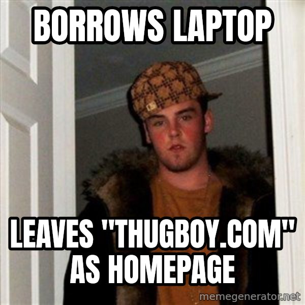 Scumbag Steve meme: Borrows laptop / leaves "Thugboy.com" as homepage