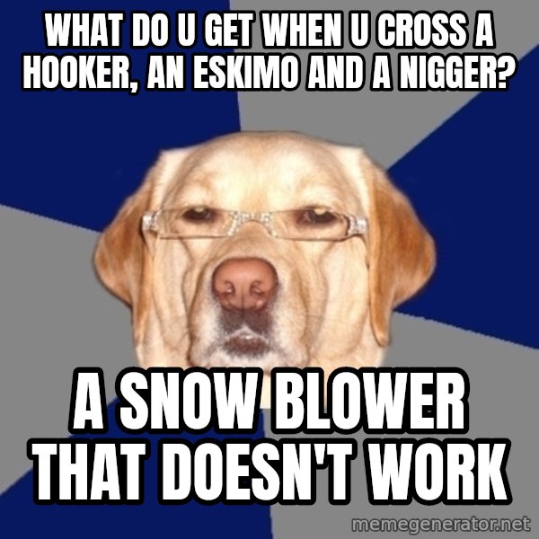 Racist Dawg meme: what do u get when u cross a hooker, an eskimo and a nigger? / A SNOW BLOWER that     doesn't work