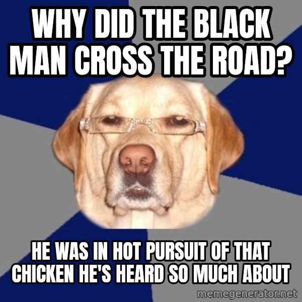 Racist Dawg meme: why did the black man cross the road? / he was in hot pursuit of that chicken he's heard so much about