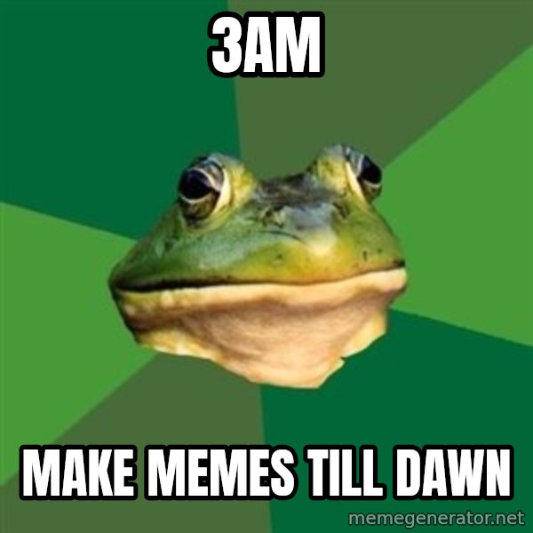 Foul Bachelor Frog meme: 3AM / make memes till dawn