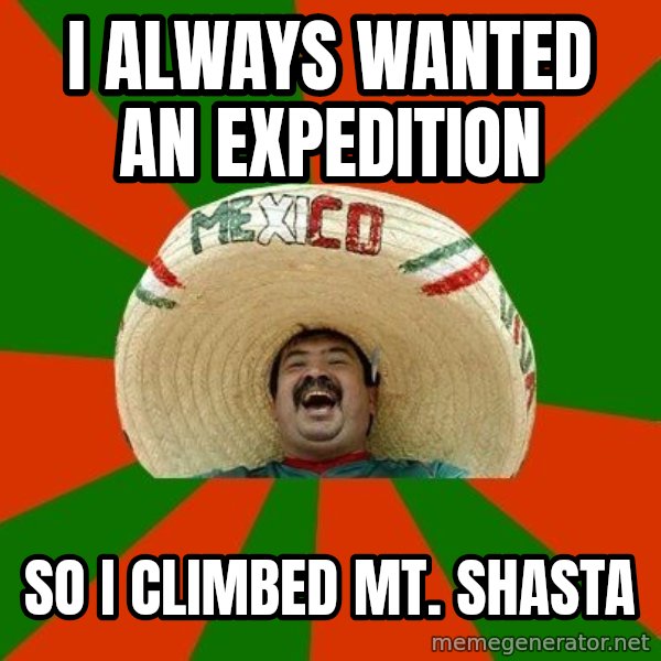 Successful Mexican meme: I always wanted an expedition / so i climbed mt. shasta