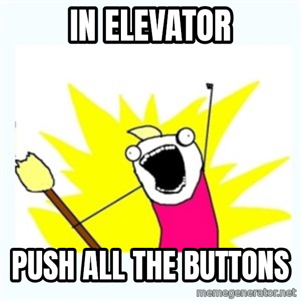 All the things meme: IN ELEVATOR / PUSH ALL THE BUTTONS
