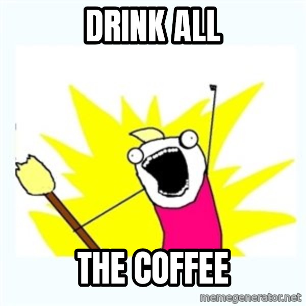 All the things meme: Drink all / the coffee