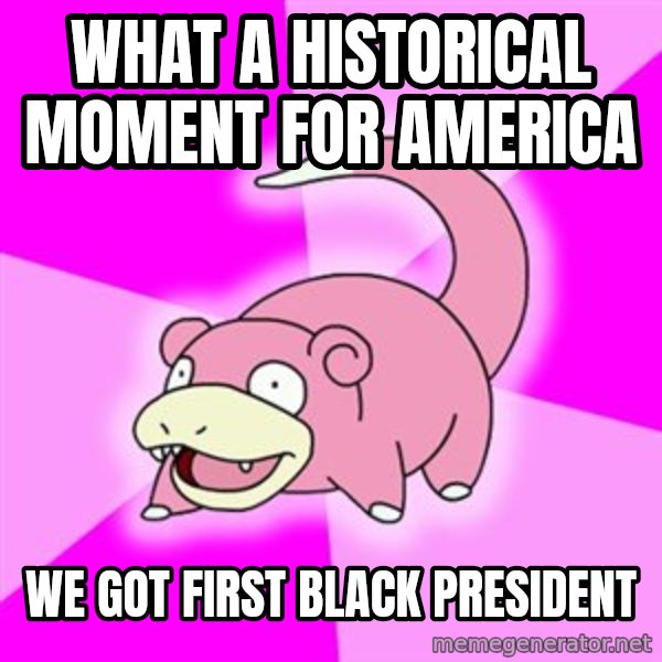 Slowpoke meme: what a historical moment for america / we got first black president