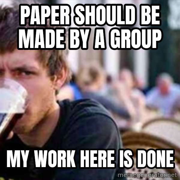 The Lazy College Senior meme: paper should be made by a group / my work here is done