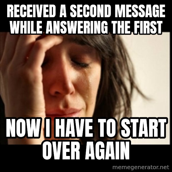 First World Problems meme: Received a second message while answering the first / now i have to start over again