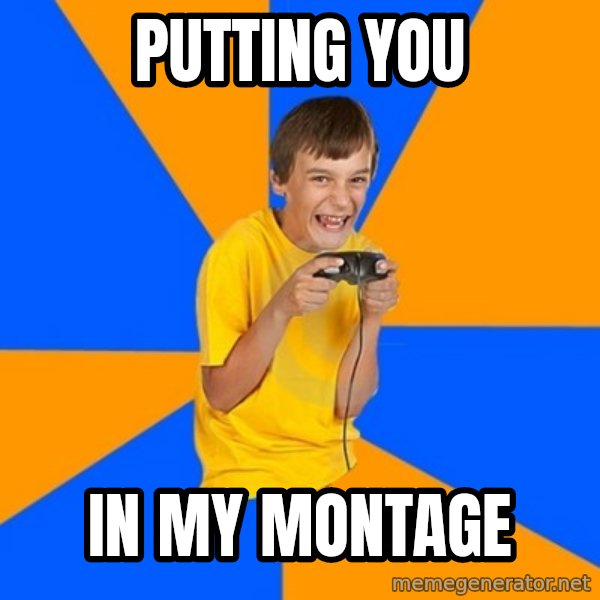 Annoying Gamer Kid meme: PUTTING YOU / IN MY MONTAGE