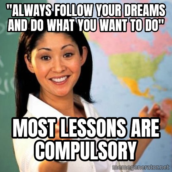 Unhelpful High School Teacher meme: "always follow your dreams and do what you want to do" / most lessons are compulsory