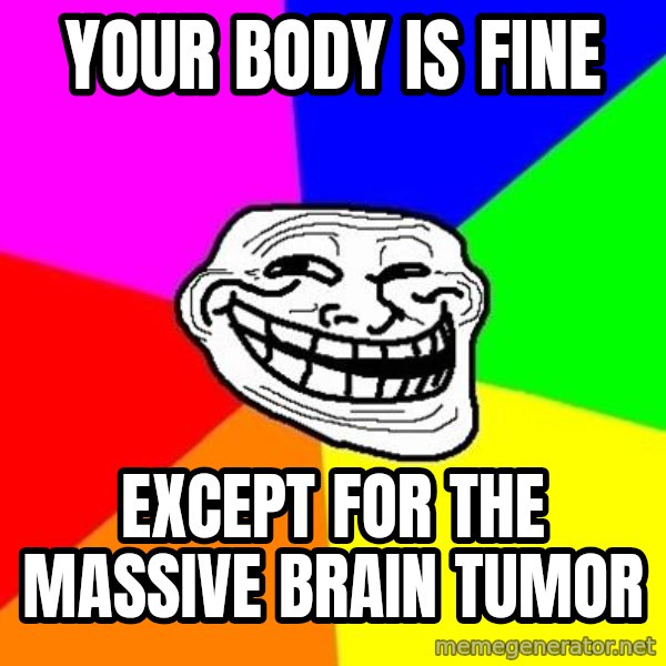 Trollface meme: your body is fine / except for the massive brain tumor