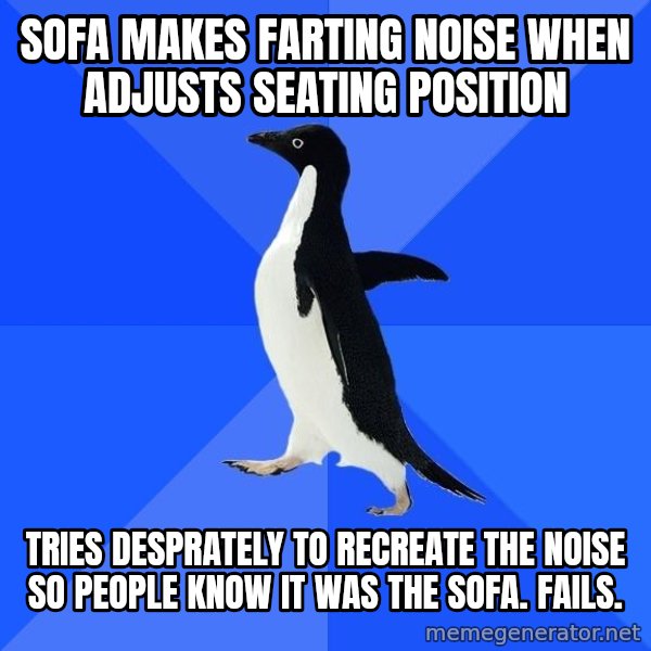 Socially Awkward Penguin meme: Sofa makes farting noise when adjusts seating position / Tries desprately to recreate the noise so people know it was the sofa. Fails.