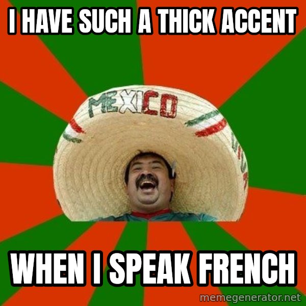 Successful Mexican meme: i have such a thick accent / when i speak french