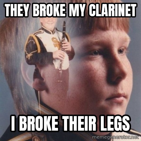 PTSD Clarinet Boy meme: they broke my clarinet / i broke their legs