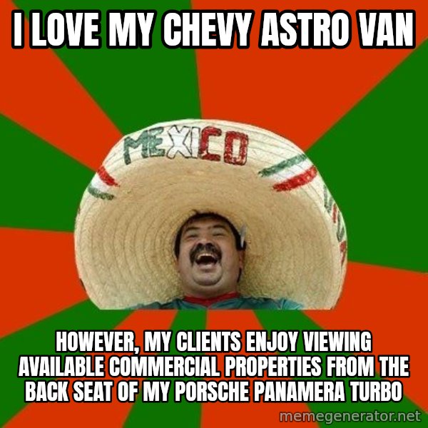 Successful Mexican meme: i love my chevy astro van / however, my clients enjoy viewing available commercial properties from the back seat of my porsche panamera turbo