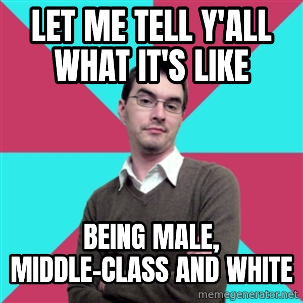 Privilege Denying Dude meme: Let me tell y'all what it's like / BEING MALE, MIDDLE-CLASS AND WHITE