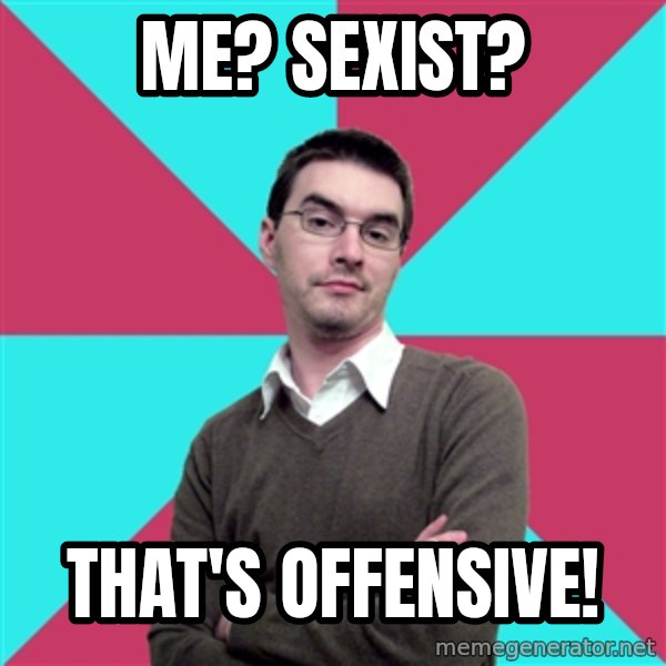 Privilege Denying Dude meme: ME? SEXIST? / THAT'S OFFENSIVE!