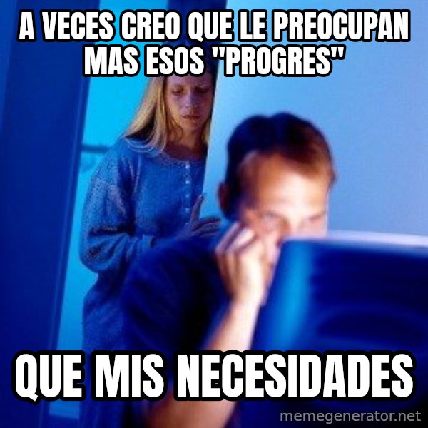 Internet Husband meme: A veces creo que le preocupan mas esos "progres" / que mis necesidades