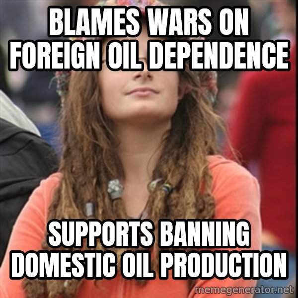 College Liberal meme: blames wars on foreign oil dependence / supports banning domestic oil production