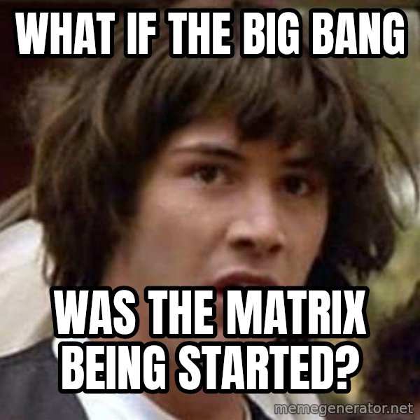Conspiracy Keanu meme: what if the big bang / was the matrix being started?