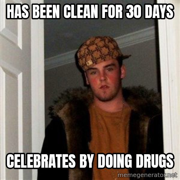Scumbag Steve meme: has been clean for 30 days / celebrates by doing drugs