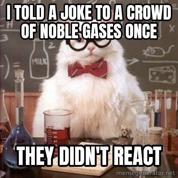 Chemistry Cat meme: I told a joke to a crowd of noble gases once / They didn't react