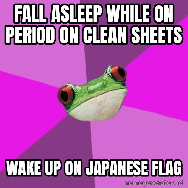 Foul Bachelorette Frog meme: Fall Asleep while on period on clean sheets / Wake up on japanese flag