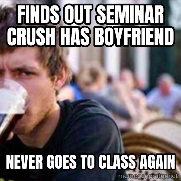 The Lazy College Senior meme: Finds out seminar crush has Boyfriend / never goes to class again