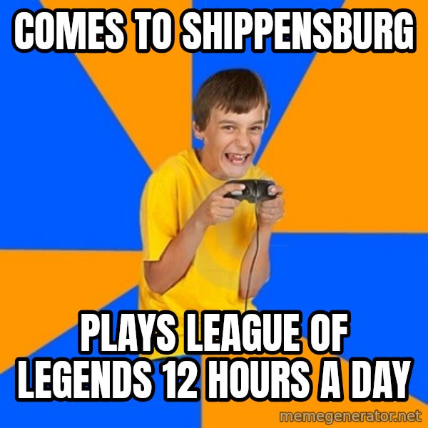 Annoying Gamer Kid meme: Comes to Shippensburg / Plays LEague of LEgends 12 hours a day