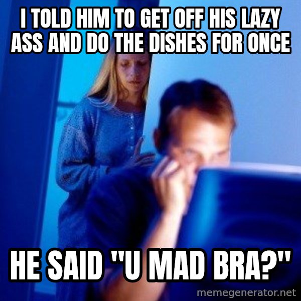 Internet Husband meme: i told him to get off his lazy ass and do the dishes for once / he said "u mad bra?"