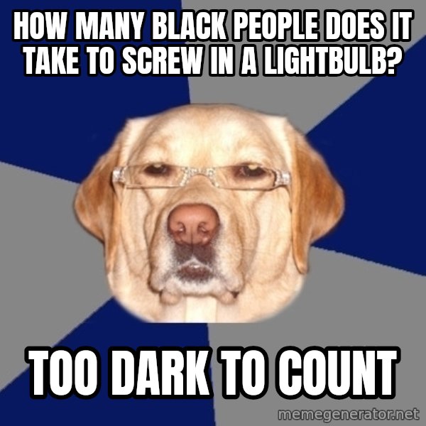 Racist Dog meme: how many black people does it take to screw in a lightbulb? / too dark to count