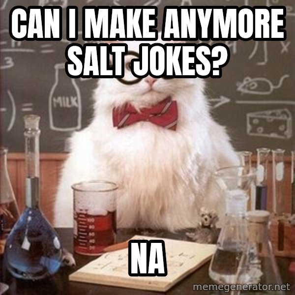 Chemistry Cat meme: Can I make anymore salt jokes? / Na