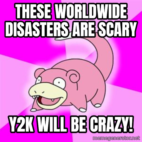 Slowpoke meme: THESE WORLDWIDE DISASTERS ARe SCARY / Y2K will be crazy!
