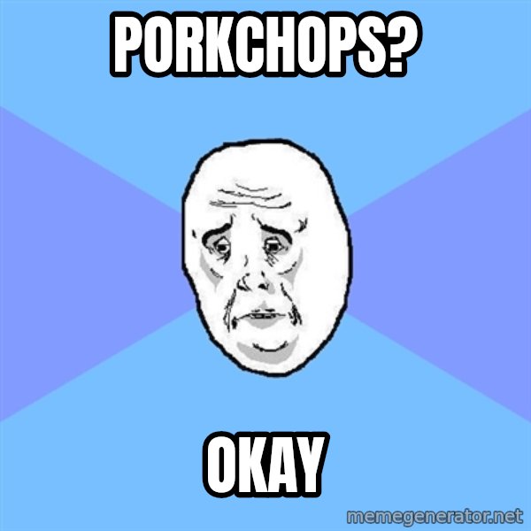 Okay Guy meme: Porkchops? / Okay