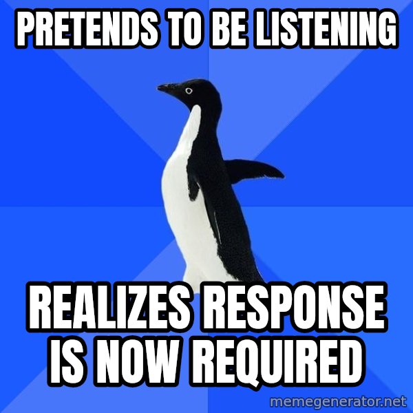 Socially Awkward Penguin meme: Pretends to be listening / realizes response is now required