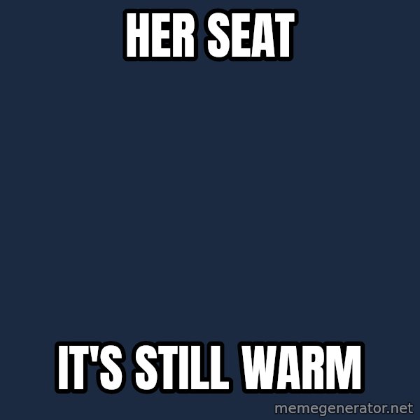 Creeper Carl meme: her seat / it's still warm