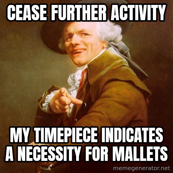 Joseph Ducreux meme: cease further activity / my timepiece indicates a necessity for mallets