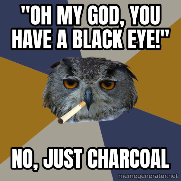Art Student Owl meme: "Oh my god, you have a black eye!" / No, Just Charcoal
