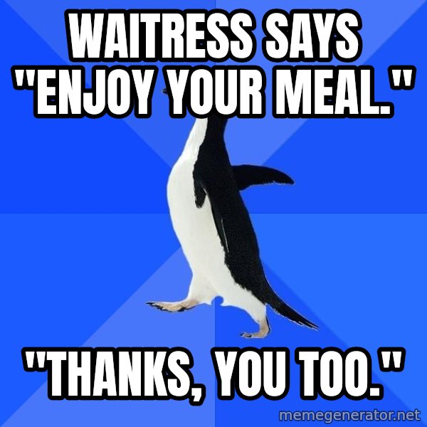 Socially Awkward Penguin meme: Waitress says "Enjoy Your meal." / "Thanks, You too."