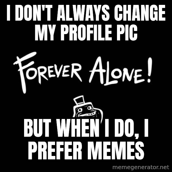 The Most Interesting Man In The World meme: I don't always change my profile pic / but when i do, i prefer memes
